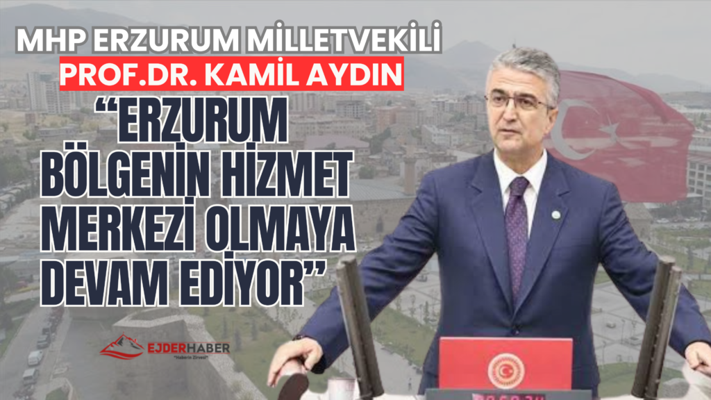 MHP Erzurum Milletvekili Prof. Dr. Kamil Aydın,“Erzurum, Bölgenin Hizmet Merkezi Olmaya Devam Ediyor”
