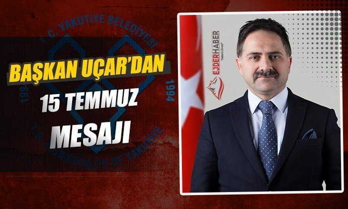 BAŞKAN UÇAR’DAN 15 TEMMUZ MESAJI