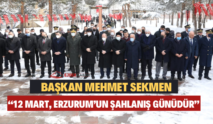 BAŞKAN SEKMEN: “12 MART, ERZURUM’UN ŞAHLANIŞ GÜNÜDÜR”