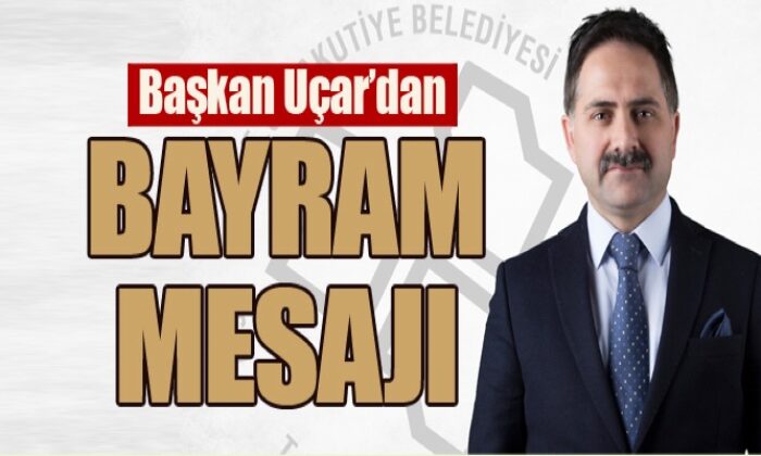 BAŞKAN UÇAR’DAN BAYRAM MESAJI