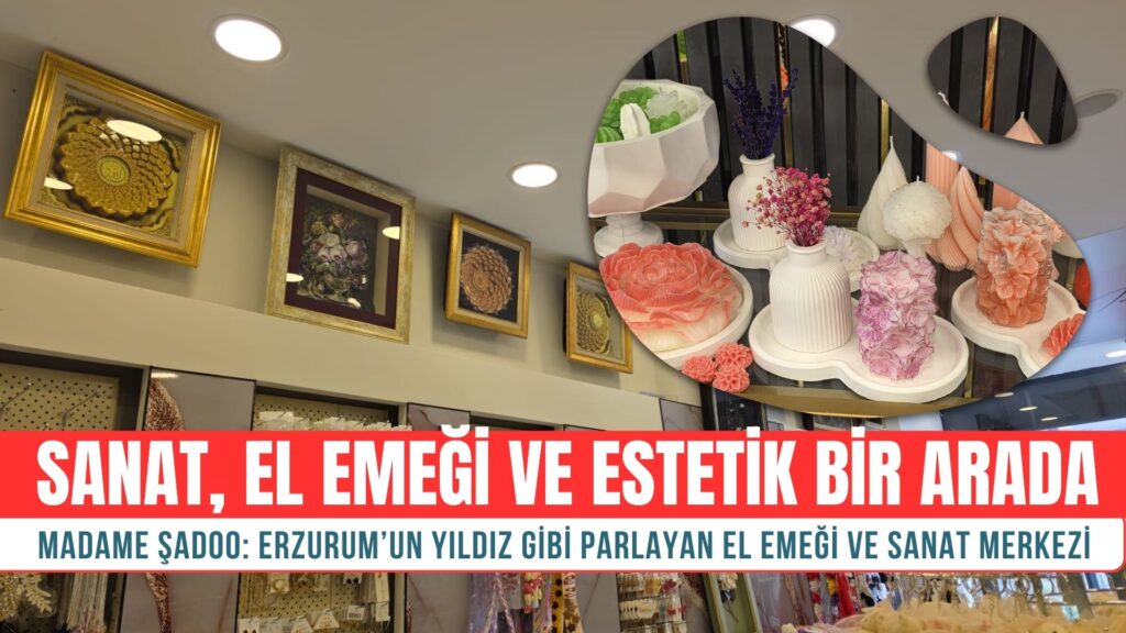 Madame Şadoo: Erzurum’un Yıldız Gibi Parlayan El Emeği ve Sanat Merkezi