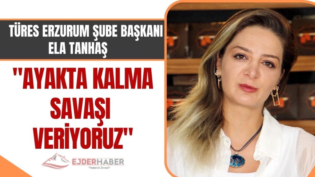 TÜRES Erzurum Şube Başkanı Ela Tanhaş: “Ayakta kalma savaşı veriyoruz”